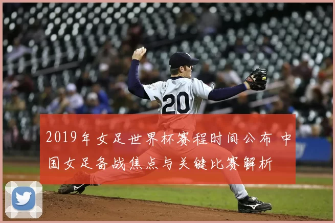 2019年女足世界杯赛程时间公布 中国女足备战焦点与关键比赛解析