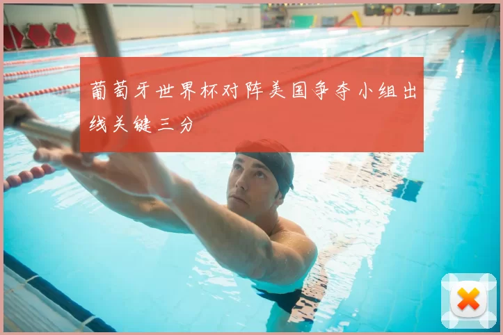 葡萄牙世界杯对阵美国争夺小组出线关键三分