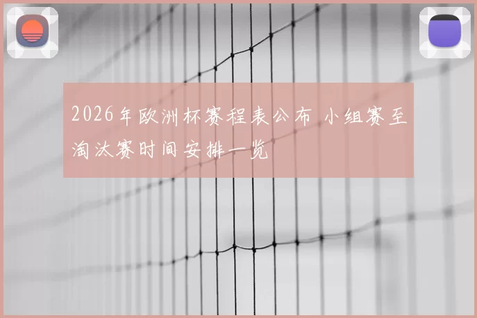 2026年欧洲杯赛程表公布 小组赛至淘汰赛时间安排一览