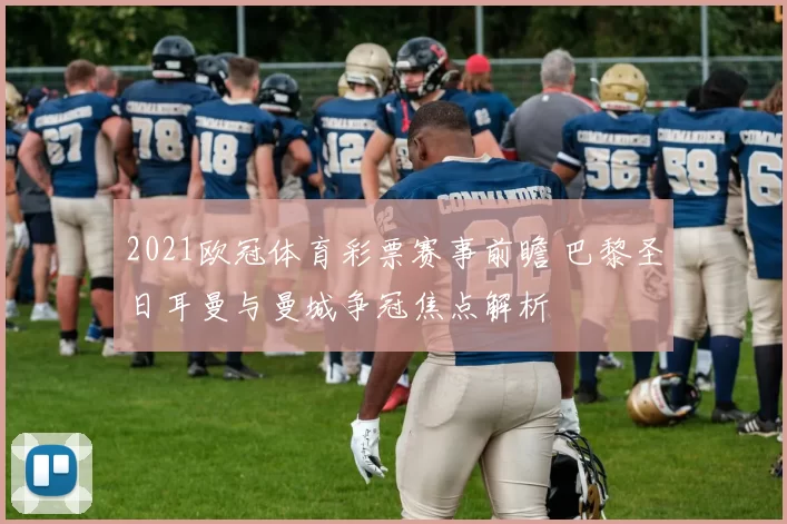 2021欧冠体育彩票赛事前瞻 巴黎圣日耳曼与曼城争冠焦点解析