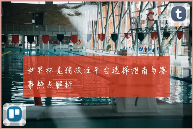世界杯竞猜投注平台选择指南与赛事热点解析