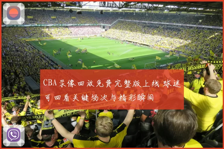 CBA录像回放免费完整版上线 球迷可回看关键场次与精彩瞬间