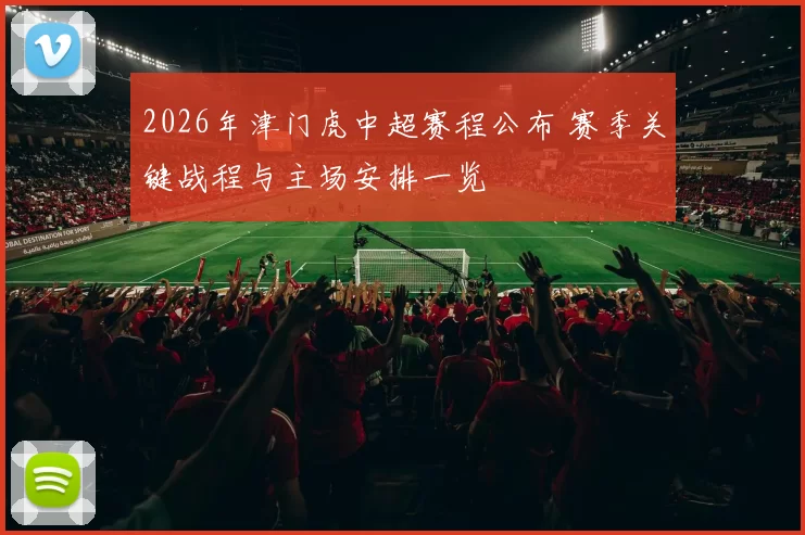2026年津门虎中超赛程公布 赛季关键战程与主场安排一览