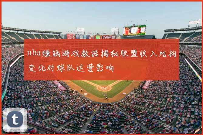 nba赚钱游戏数据揭秘联盟收入结构变化对球队运营影响