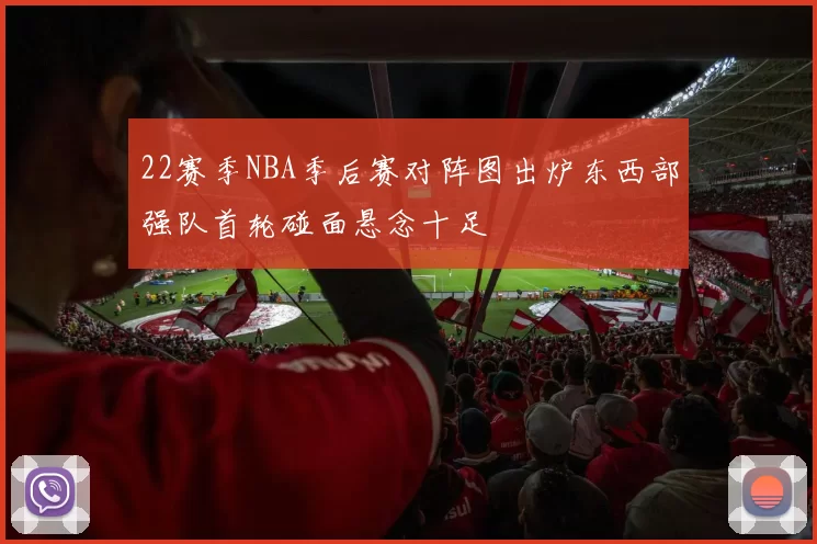 22赛季NBA季后赛对阵图出炉东西部强队首轮碰面悬念十足