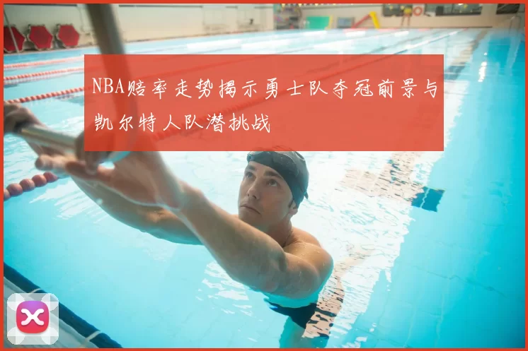 NBA赔率走势揭示勇士队夺冠前景与凯尔特人队潜挑战