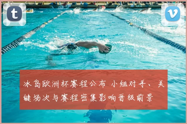 冰岛欧洲杯赛程公布 小组对手、关键场次与赛程密集影响晋级前景