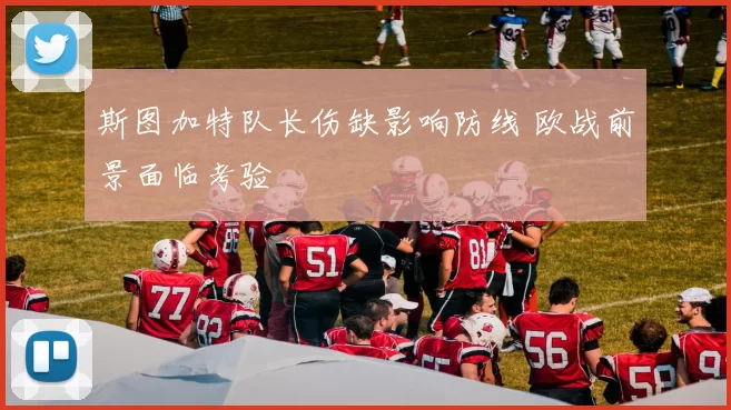 斯图加特队长伤缺影响防线 欧战前景面临考验
