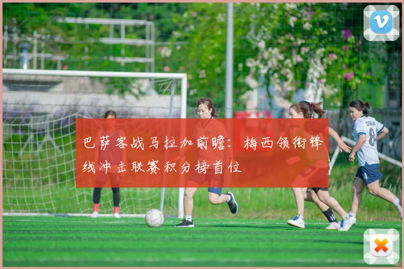 巴萨客战马拉加前瞻：梅西领衔锋线冲击联赛积分榜首位