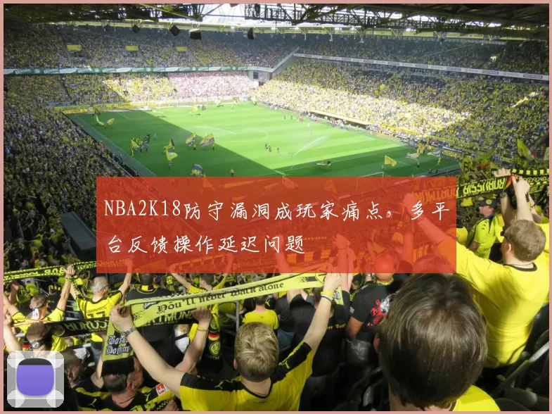 NBA2K18防守漏洞成玩家痛点,多平台反馈操作延迟问题