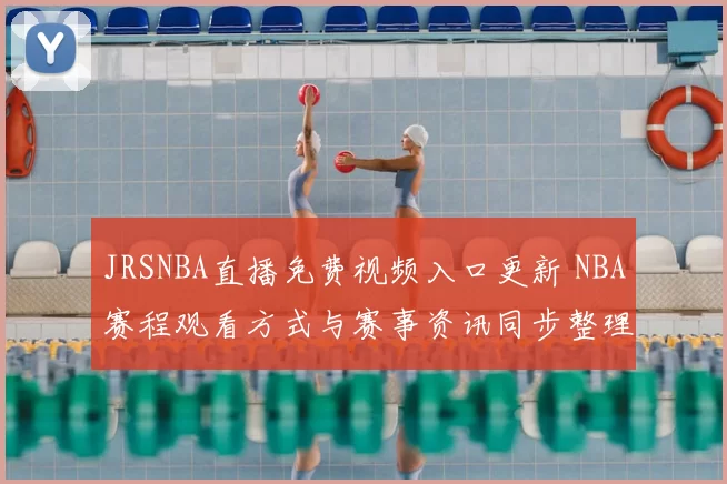 JRSNBA直播免费视频入口更新 NBA赛程观看方式与赛事资讯同步整理