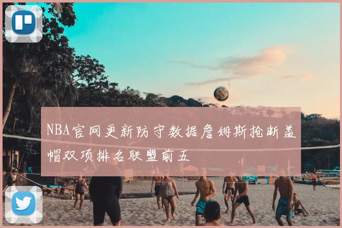 NBA官网更新防守数据詹姆斯抢断盖帽双项排名联盟前五