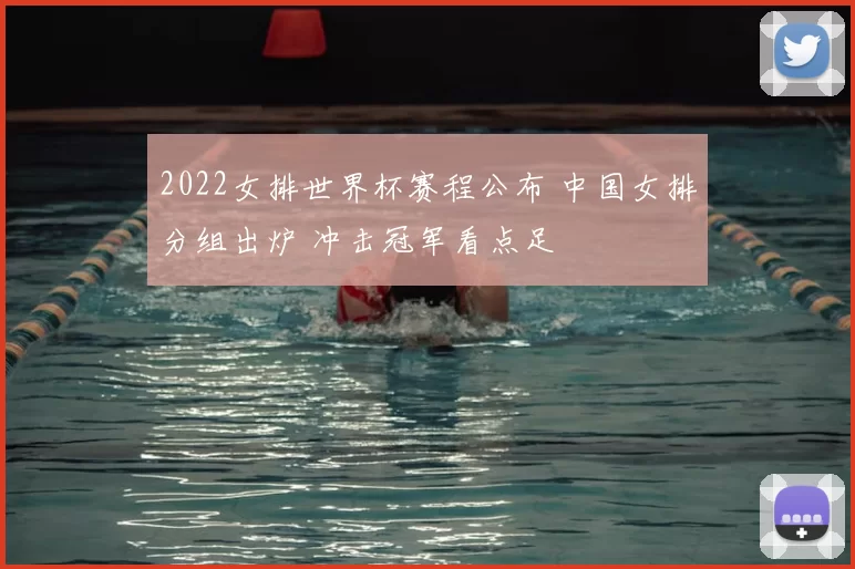 2022女排世界杯赛程公布 中国女排分组出炉 冲击冠军看点足