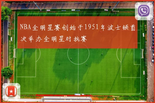 NBA全明星赛创始于1951年波士顿首次举办全明星对抗赛