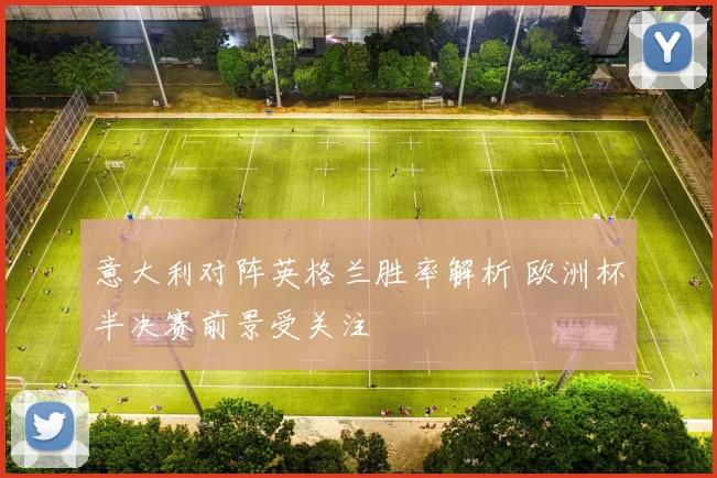 意大利对阵英格兰胜率解析 欧洲杯半决赛前景受关注