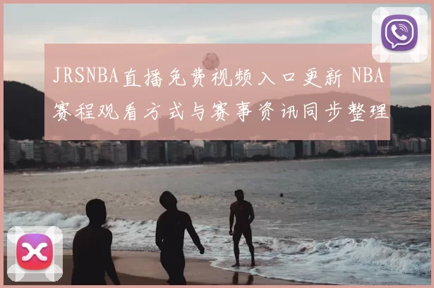 JRSNBA直播免费视频入口更新 NBA赛程观看方式与赛事资讯同步整理