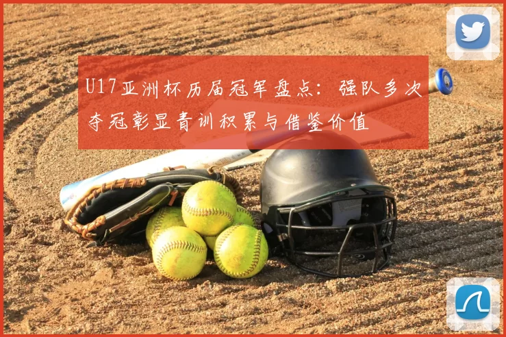 U17亚洲杯历届冠军盘点：强队多次夺冠彰显青训积累与借鉴价值