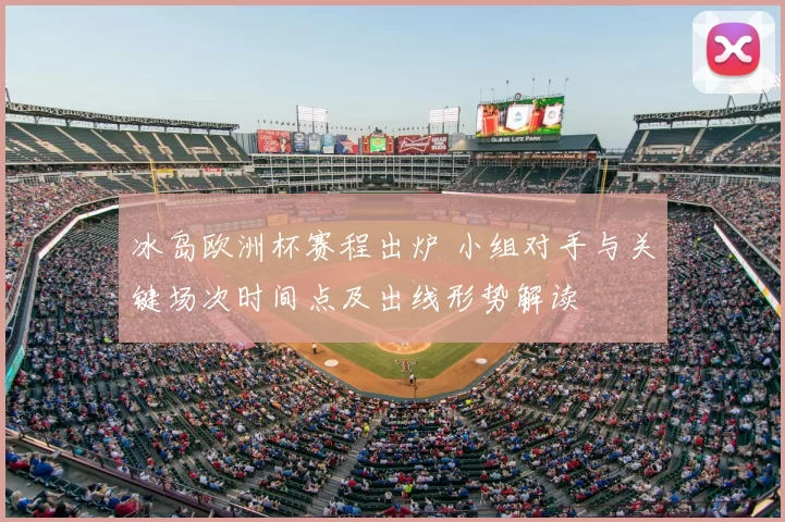 冰岛欧洲杯赛程出炉 小组对手与关键场次时间点及出线形势解读