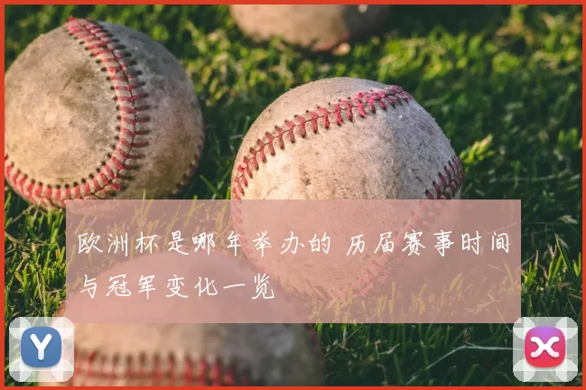 欧洲杯是哪年举办的 历届赛事时间与冠军变化一览