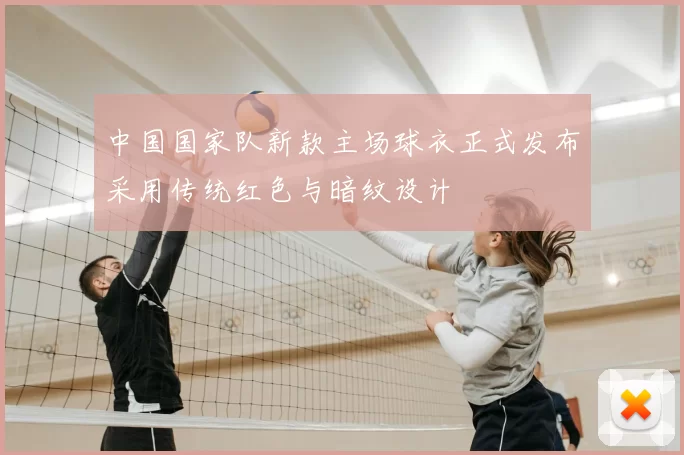 中国国家队新款主场球衣正式发布采用传统红色与暗纹设计