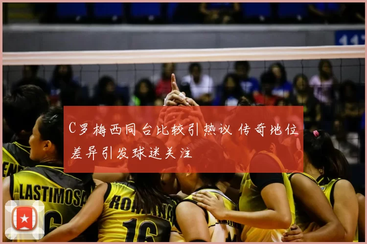 C罗梅西同台比较引热议 传奇地位差异引发球迷关注