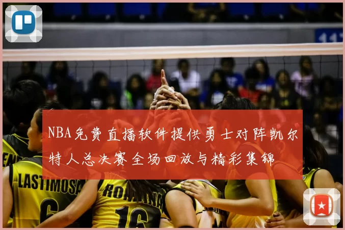 NBA免费直播软件提供勇士对阵凯尔特人总决赛全场回放与精彩集锦