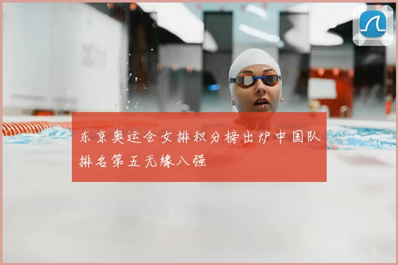 东京奥运会女排积分榜出炉中国队排名第五无缘八强