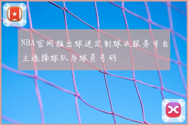 NBA官网推出球迷定制球衣服务可自主选择球队与球员号码
