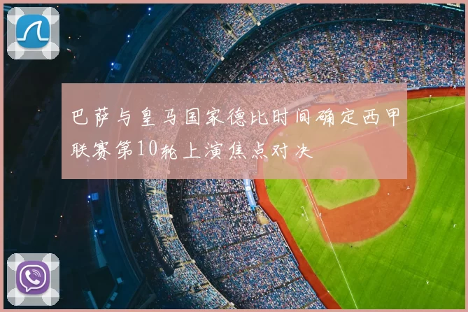巴萨与皇马国家德比时间确定西甲联赛第10轮上演焦点对决