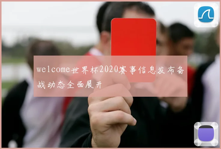 welcome世界杯2020赛事信息发布备战动态全面展开
