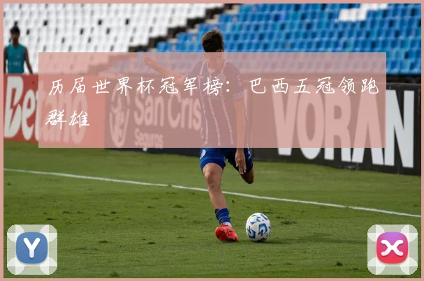 历届世界杯冠军榜:巴西五冠领跑群雄