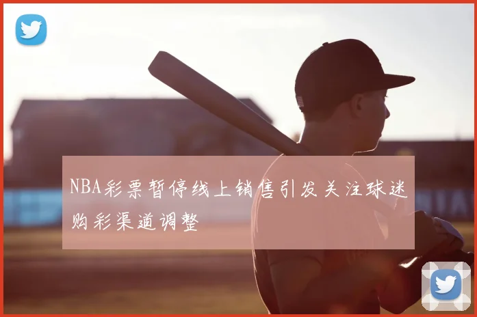 NBA彩票暂停线上销售引发关注球迷购彩渠道调整