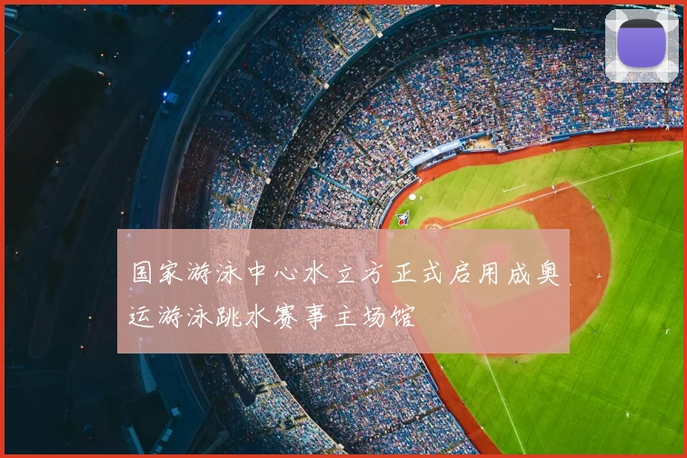 国家游泳中心水立方正式启用成奥运游泳跳水赛事主场馆