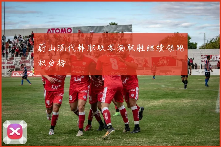 蔚山现代韩职联客场取胜继续领跑积分榜