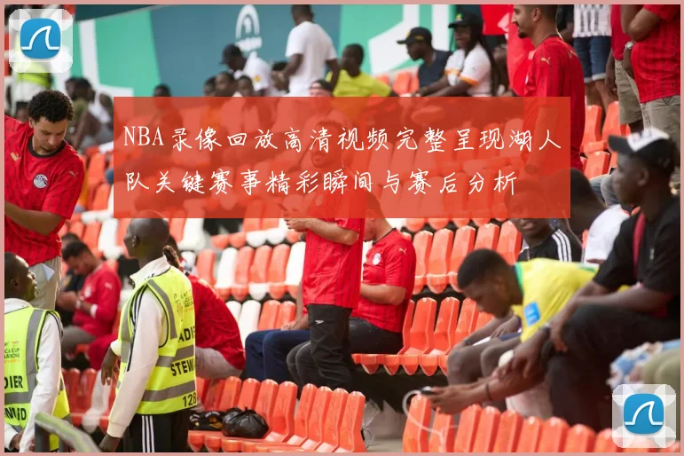 NBA录像回放高清视频完整呈现湖人队关键赛事精彩瞬间与赛后分析