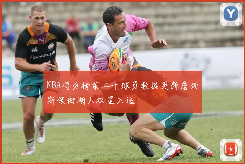 NBA得分榜前二十球员数据更新詹姆斯领衔湖人双星入选
